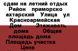  сдам на летний отдых › Район ­ приморско - ахтарский › Улица ­ ул Красноармейская  › Дом ­ 8 › Этажность дома ­ 2 › Общая площадь дома ­ 100 › Площадь участка ­ 12 › Цена ­ 3 000 - Краснодарский край, Приморско-Ахтарский р-н, Приморско-Ахтарск г. Недвижимость » Дома, коттеджи, дачи аренда   